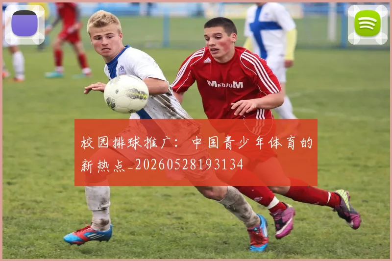 校园排球推广:中国青少年体育的新热点_20260528193134