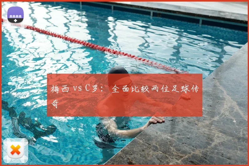 梅西 vs C罗：全面比较两位足球传奇