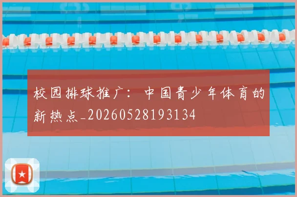 校园排球推广：中国青少年体育的新热点_20260528193134
